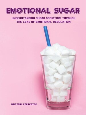 cover image of Emotional Sugar Understanding Sugar Addiction, Through  the Lens of Emotional Regulation